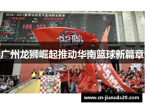 广州龙狮崛起推动华南篮球新篇章