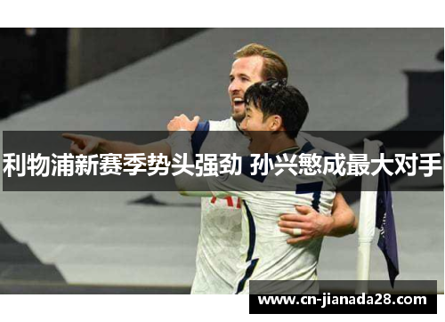 利物浦新赛季势头强劲 孙兴慜成最大对手